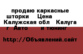 продаю каркасные шторки  › Цена ­ 2 500 - Калужская обл., Калуга г. Авто » GT и тюнинг   